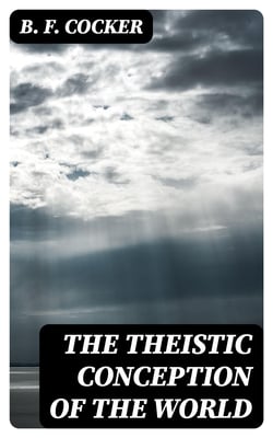 The Theistic Conception of the World - An Essay in Opposition to Certain Tendencies of Modern Thought