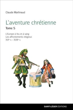 L'aventure chrétienne - Tome 5 - L'Europe à feu et à sang - Les affrontements religieux XVIème-XVIIIème siècles