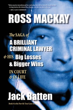 Ross Mackay, The Saga of a Brilliant Criminal Lawyer - And his big losses and bigger wins in court and in life