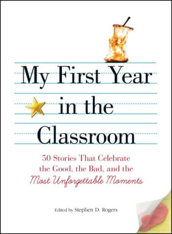 My First Year in the Classroom - 50 Stories That Celebrate the Good, the Bad, and the Most Unforgettable Moments