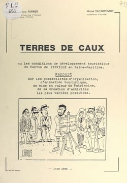 Terres de Caux ou les conditions de développement touristique du canton de Yerville en Seine-Maritime - Rapport sur les possibilités d'organisation, d'animation touristique, de mise en valeur du patrimoine, de la création d'activités les plus variées p...