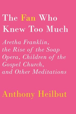 The Fan Who Knew Too Much - Aretha Franklin, the Rise of the Soap Opera, Children of the Gospel Church, and Other Meditations