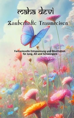 Zauberhafte Traumreisen - Fantasievolle Entspannung und Meditation für Jung, Alt und Schwangere