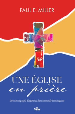 Une Eglise en prière - Devenir un peuple d'espérance dans un monde décourageant