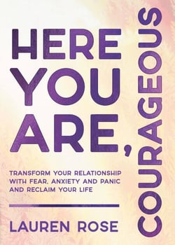 Here You Are, Courageous - Transform Your Relationship with Fear, Anxiety and Panic and Reclaim Your Life