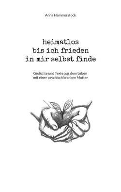 heimatlos bis ich frieden in mir selbst finde - Gedichte und Texte aus dem Leben mit einer psychisch kranken Mutter
