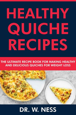 Healthy Quiche Recipes: The Ultimate Recipe Book for Making Healthy &amp; Delicious Quiches for Weight Loss