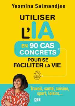 Utiliser l’IA en 90 cas concrets pour se faciliter la vie - Travail, santé, cuisine, sport, loisirs...