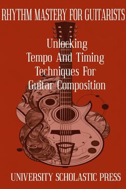Rhythm Mastery For Guitarists: Unlocking Tempo And Timing Techniques For Guitar Composition - Guitar Composition Blueprint