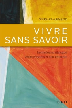 Vivre sans savoir - Invitation au dialogue entre croyants et non-croyants