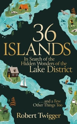 36 Islands - In Search of the Hidden Wonders of the Lake District and a Few Other Things Too
