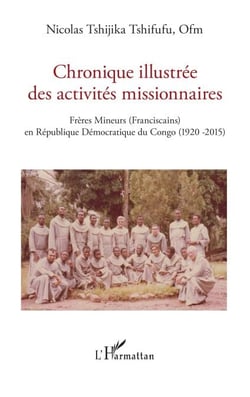 Chronique illustrée des activités missionnaires - Frères Mineurs (Franciscains)  en République Démocratique du Congo (1920 -2015)