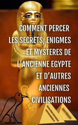 Comment Percer les Secrets, Enigmes et Mysteres de l'Ancienne Egypte et d'Autres Anciennes Civilisations - Egypte et Anciennes Civilisations, #2