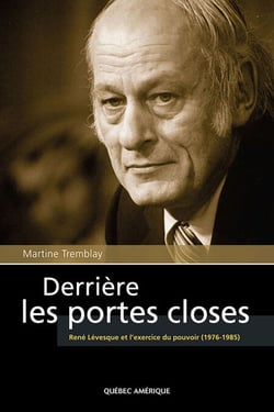 Derrière les portes closes - René Lévesque et l’exercice du pouvoir (1976-1985)