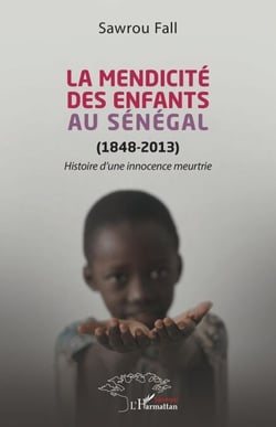 La mendicité des enfants au Sénégal (1848-2013) - Histoire d'une innocence meurtrie