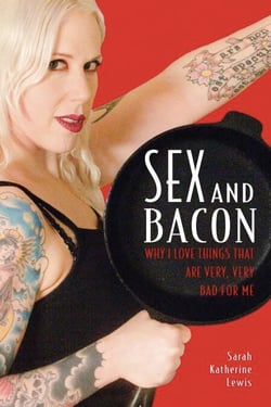 Sex and Bacon - Why I Love Things That Are Very, Very Bad for Me