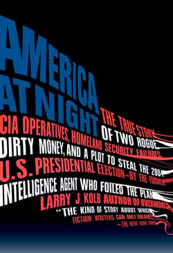 America at Night - The True Story of Two Rogue CIA Operatives, Homeland Security Failures, DirtyMoney, and a Plot to Steal the 2004 U.S. Presidential Election--by the FormerIntell