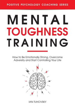 Mental Toughness Training: How to be Emotionally Strong, Overcome Adversity and Start Controlling Your Life - Positive Psychology Coaching Series