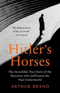 Hitler's Horses - The Incredible True Story of the Detective who Infiltrated the Nazi Underworld