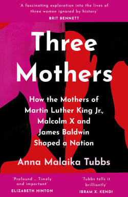 Three Mothers - How the Mothers of Martin Luther King Jr, Malcolm X and James Baldwin Shaped a Nation