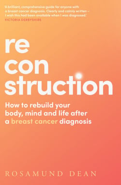Reconstruction - How to rebuild your body, mind and life after a breast cancer diagnosis