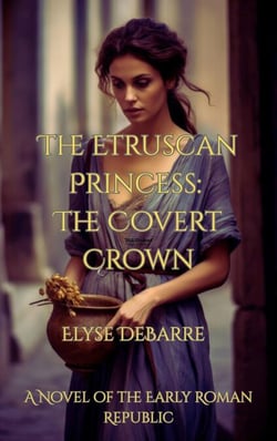 The Etruscan Princess: The Covert Crown -- A Novel of the Early Roman Republic - Chronicles of Livius: Espionage in the Roman Republic, #1
