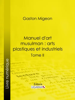 Manuel d'art musulman : Arts plastiques et industriels - Tome II – Orfèvrerie, cuivres, cristaux de roche, verrerie, céramique, tissus, tapis