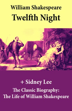 Twelfth Night (The Unabridged Play) + The Classic Biography: The Life of William Shakespeare - Twelfth Night Or, What You Will