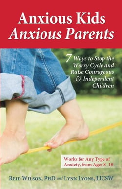Anxious Kids, Anxious Parents - 7 Ways to Stop the Worry Cycle and Raise Courageous and Independent Children