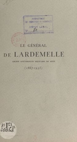 Le général de Lardemelle (1867-1935) - Notice sur la vie et la carrière du général de Lardemelle. Paroles d'adieu prononcées lors de ses obsèques, le 31 décembre 1935, à Metz, sa ville natale