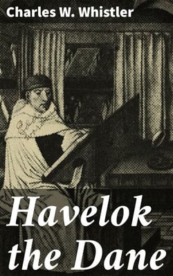 Havelok the Dane - A Legend of Old Grimsby and Lincoln