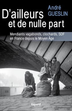 D'ailleurs et de nulle part - Mendiants, vagabonds, clochards, SDF en France depuis le Moyen Age