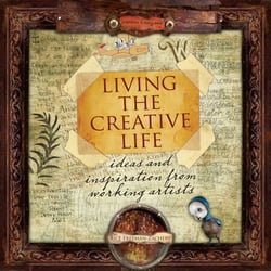 Living the Creative Life - Ideas and Inspirations from Working Artists