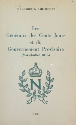Les généraux des Cents Jours et du gouvernement provisoire - Dictionnaire biographique, promotions, bibliographies et armorial