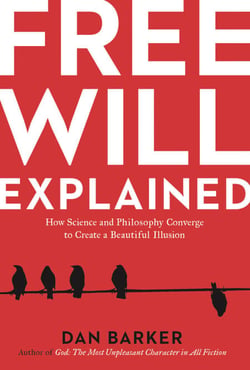 Free Will Explained - How Science and Philosophy Converge to Create a Beautiful Illusion