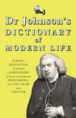 Dr Johnson's Dictionary of Modern Life - Survey, Definition &amp; justify'd Lampoonery of divers contemporary Phenomena, from Top Gear unto Twitter
