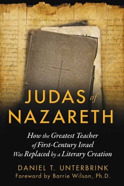 Judas of Nazareth - How the Greatest Teacher of First-Century Israel Was Replaced by a Literary Creation