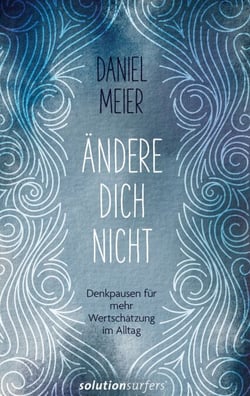 Ändere dich nicht - Denkpausen für mehr Wertschätzung im Alltag