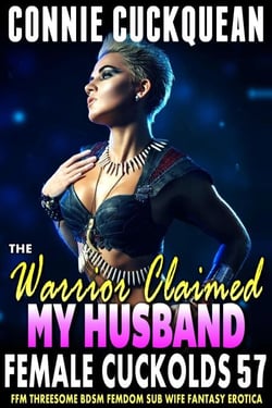 The Warrior Claimed My Husband : Female Cuckolds 57 (FFM Threesome BDSM Femdom Sub Wife Fantasy Erotica) - Female Cuckolds, #57