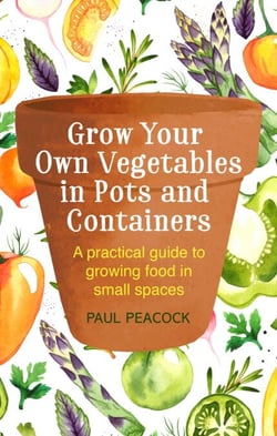 Grow Your Own Vegetables in Pots and Containers - A practical guide to growing food in small spaces