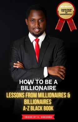 How To Be A Billionaire - Lessons From Millionaires &amp; Billionaires  A-Z Black Book