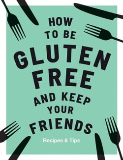 How to be Gluten-Free and Keep Your Friends - Recipes &amp; Tips