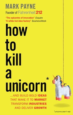 How to Kill a Unicorn - ...and Build Bold Ideas that Make It to Market, Transform Industries and Deliver Growth