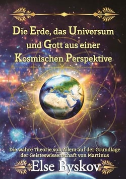 Die Erde, das Universum und Gott aus einer kosmischen Perspektive - Die wahre Theorie von Allem auf der Grundlage der Geisteswissenschaft von Martinus