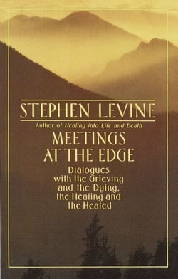 Meetings at the Edge - Dialogues with the Grieving and the Dying, the Healing and the Healed