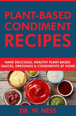 Plant-Based Condiment Recipes: Make Delicious, Healthy Plant-Based Sauces, Dressings &amp; Condiments at Home