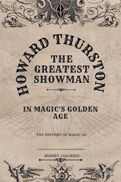 Howard Thurston The Greatest Showman  In Magic's Golden Age - The History Of Magic, #6