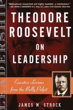 Theodore Roosevelt on Leadership - Executive Lessons from the Bully Pulpit
