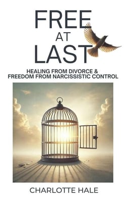 Free At Last: Healing from Divorce &amp; Freedom from Narcissistic Control
