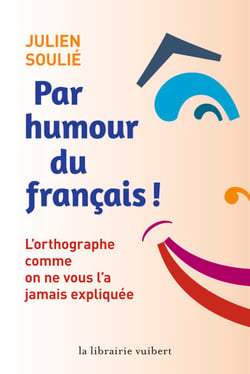 Par humour du français ! - L'orthographe comme on ne vous l'a jamais expliquée - L'orthographe comme on ne vous l'a jamais expliquée